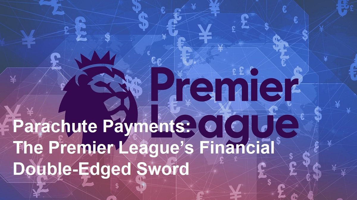 Parachute Payments: The Premier League’s Financial Double-Edged Sword ...